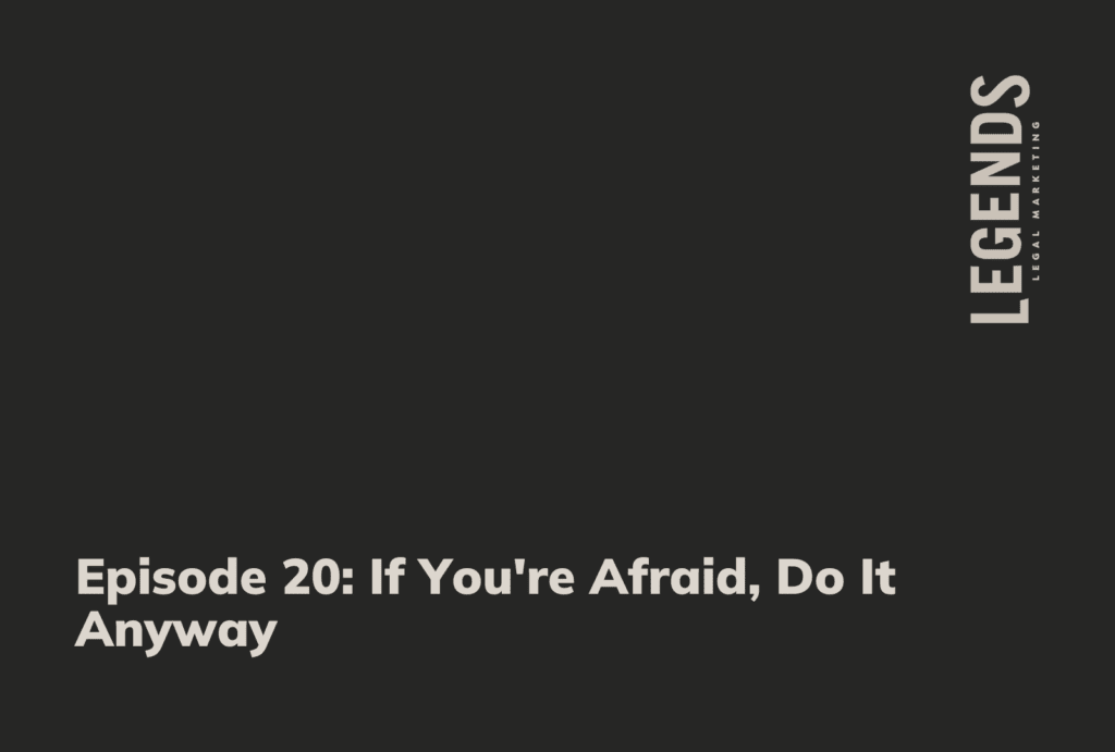 Episode 20 If You're Afraid, Do It Anyway - Legends Legal Marketing