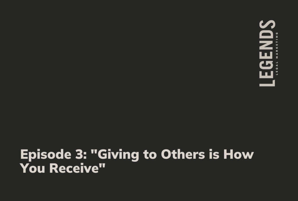 Episode 3 Giving to Others is How You Receive - Legends Legal Marketing