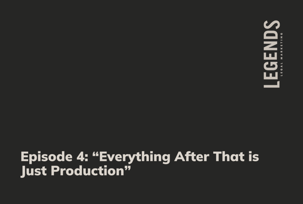 Episode 4 “Everything After That is Just Production” - Legends Legal Marketing