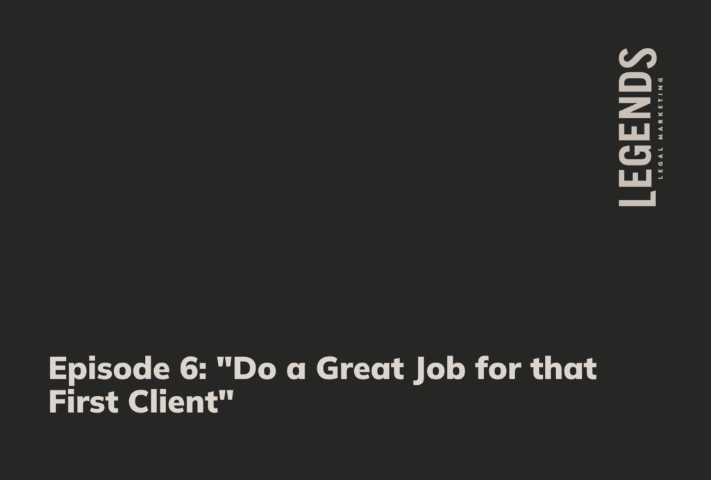 Episode 6 Do a Great Job for that First Client - Legends Legal Marketing