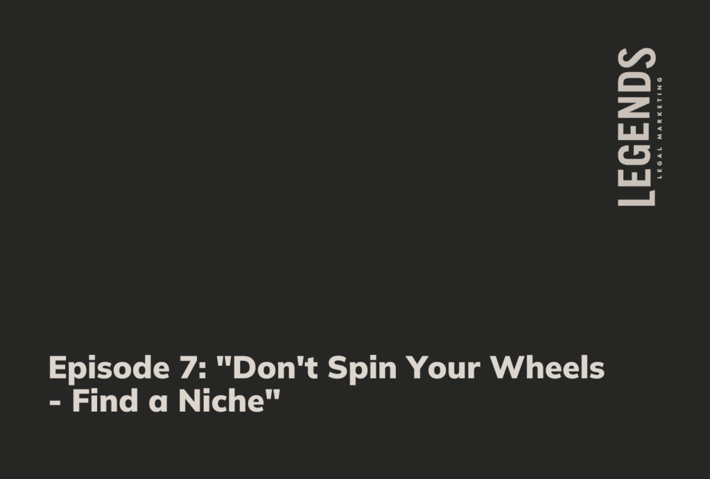 Episode 7 Don't Spin Your Wheels - Find a Niche - Legends Legal Marketing