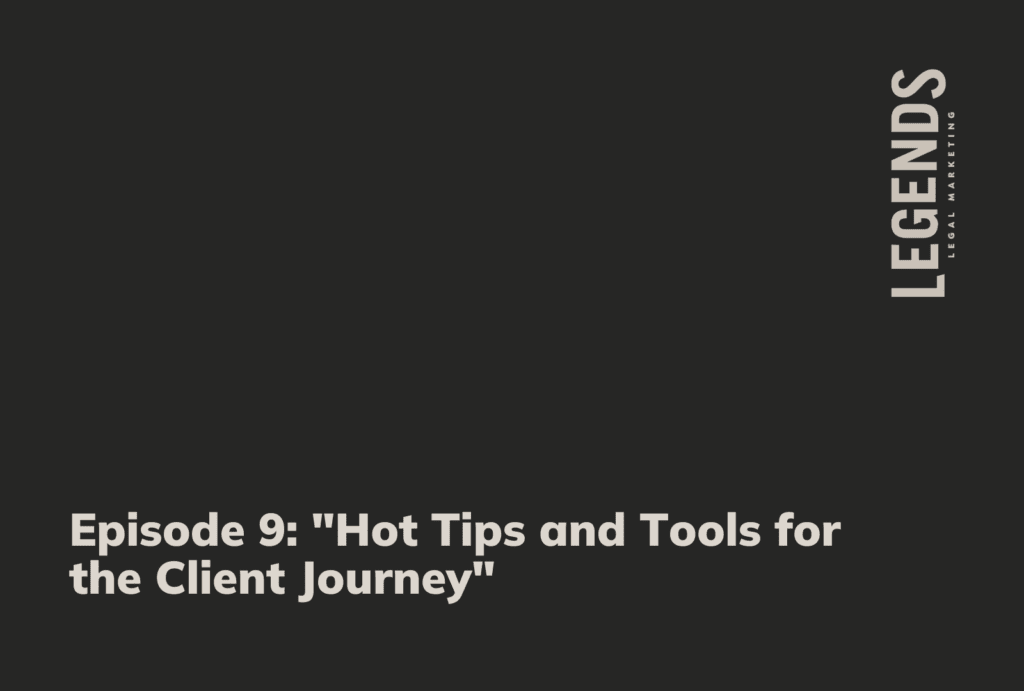 Episode 9 Hot Tips and Tools for the Client Journey - Legends Legal Marketing
