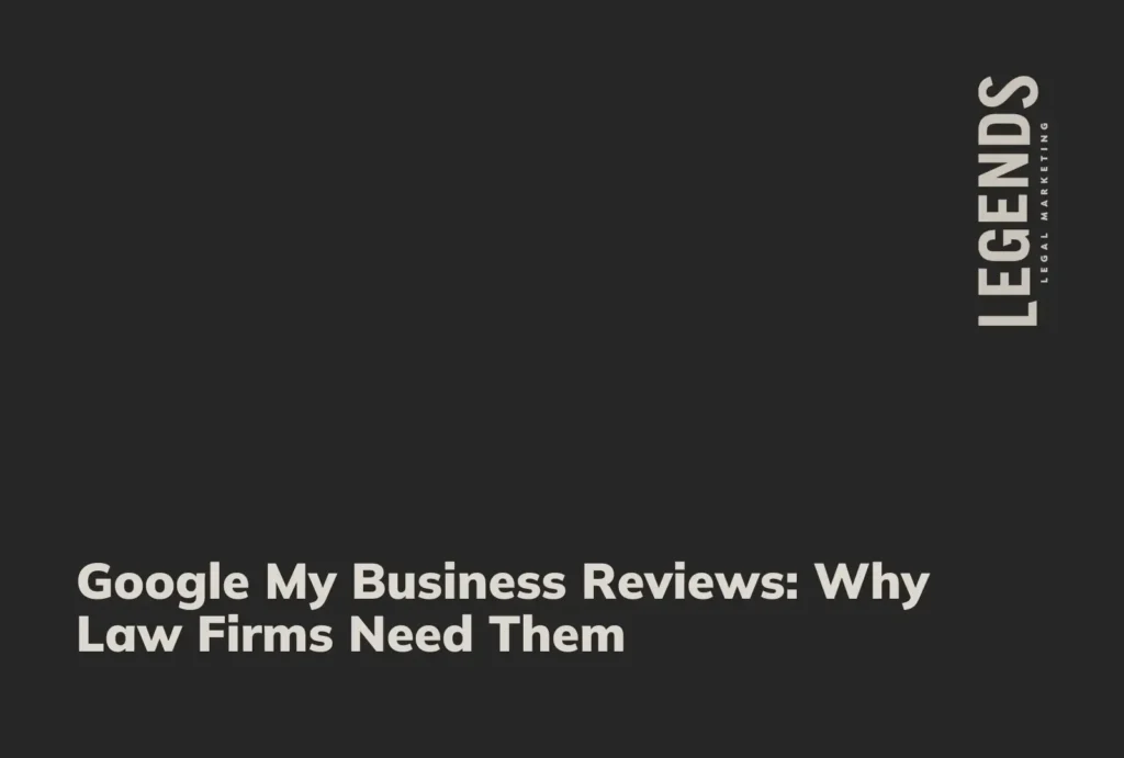 Google My Business Reviews Why Law Firms Need Them - Legends Legal Marketing