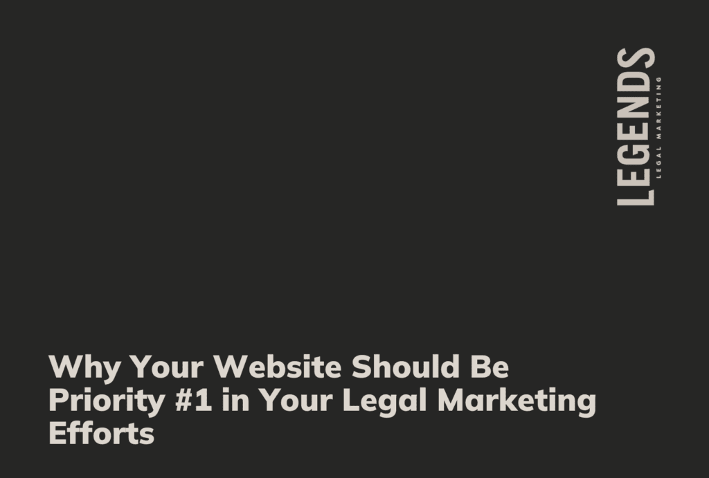 Why Your Website Should Be Priority #1 in Your Legal Marketing Efforts - Legends Legal Marketing